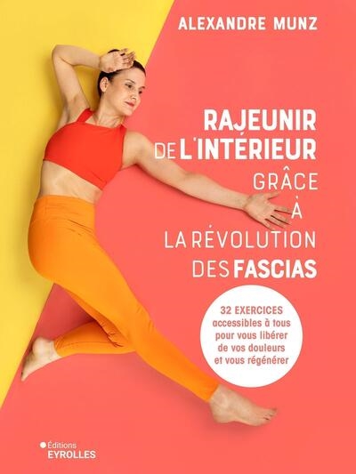 Rajeunir de l'intérieur grâce à la révolution des fascias : 32 exercices accessibles à tous pour vous libérer de vos douleurs et vous régénérer