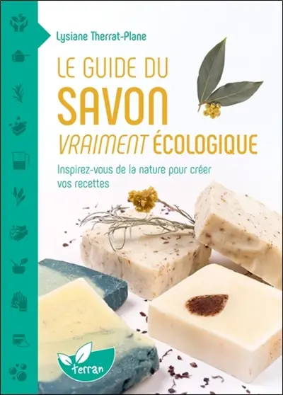 Le guide du savon vraiment écologique : inspirez-vous de la nature pour créer vos recettes