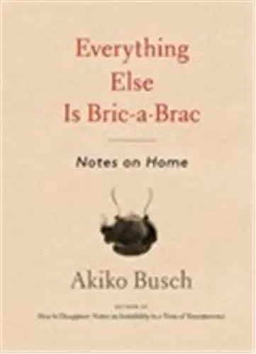 Everything Else is Bric-a-brac : Notes on Home