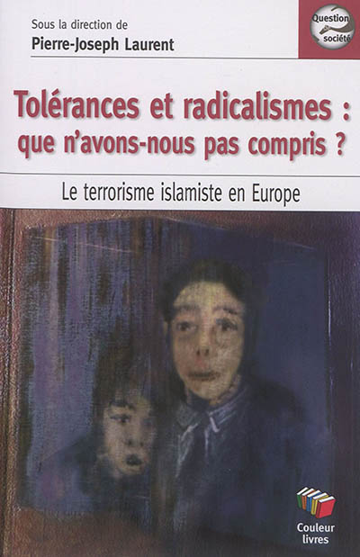 Tolérances et radicalismes : que n'avons-nous pas compris ? : le terrorisme islamiste en Europe
