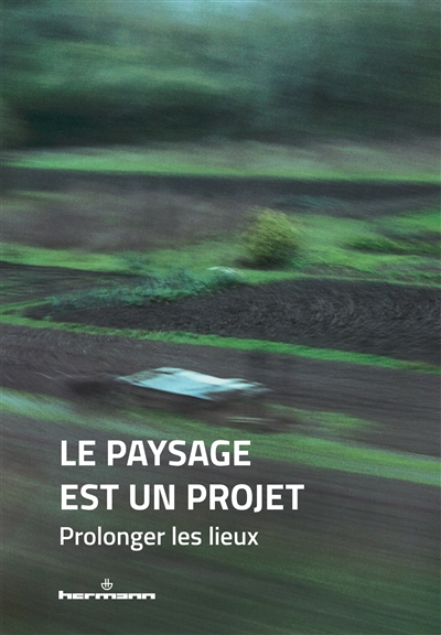 Le paysage est un projet. Vol. 3. Prolonger les lieux