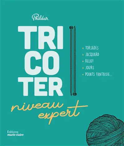 Tricoter : niveau expert : torsades, jacquard, relief, jours, points fantaisie...