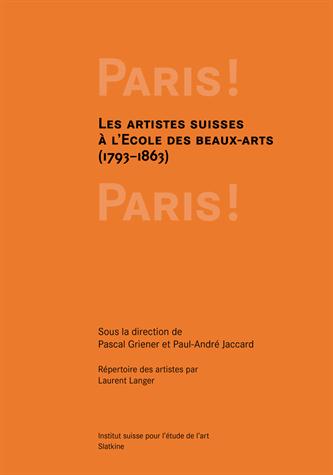 Paris ! Paris ! : la formation des artistes suisses à l'Ecole des beaux-arts, 1793-1863