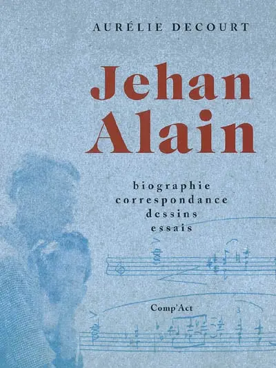 Jehan Alain : biographie, correspondance, dessins, essais