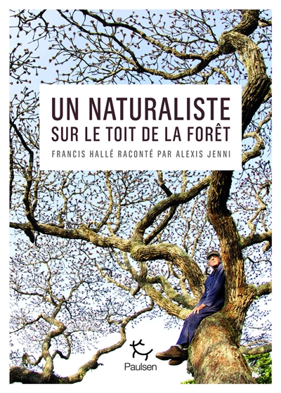 Un naturaliste sur le toit de la forêt : Francis Hallé raconté par Alexis Jenni