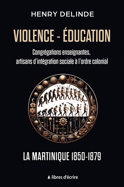 Violence-Education : Congrégations enseignantes, artisans d'intégration sociale à l'ordre colonial : La Martinique 1850-1879