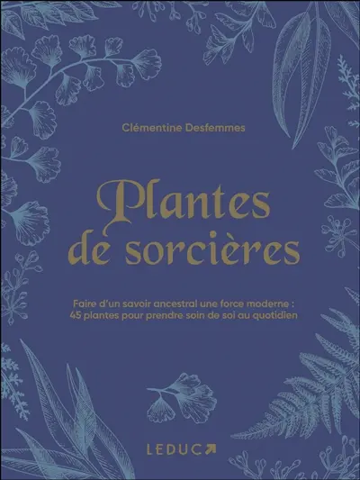 Plantes de sorcières : faire d'un savoir ancestral une force moderne : 45 plantes pour prendre soin de soi au quotidien