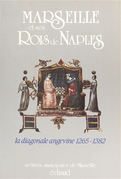 Marseille et ses rois de Naples : la diagonale angevine, 1265-1382