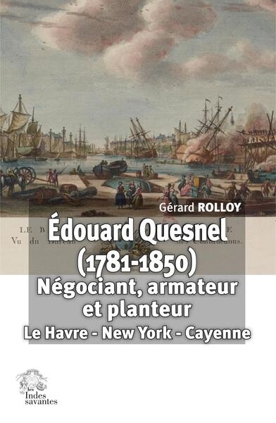 Edouard Quesnel (1781-1850) : négociant, armateur et planteur : Le Havre, New York, Cayenne