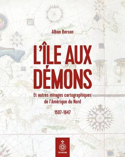 L'Ile aux démons : Et autres mirages cartographiques de l'Amérique du Nord, 1507-1647 L'Ile aux démons : Et autres mirages cartographiques de l'Amérique du Nord, 1507-1647
