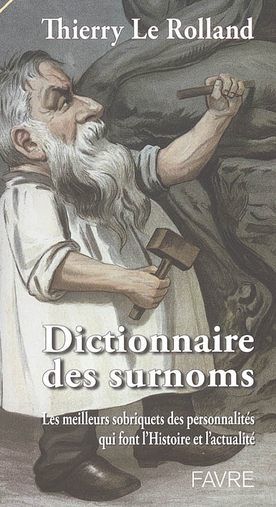 Dictionnaire des surnoms : les meilleurs sobriquets des personnalités qui font l'histoire et l'actualité