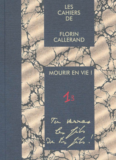 Les cahiers de Florin Callerand. Vol. 1. Notes éparses. Vol. 3. Mourir en vie : Tu verras les fils de tes fils !