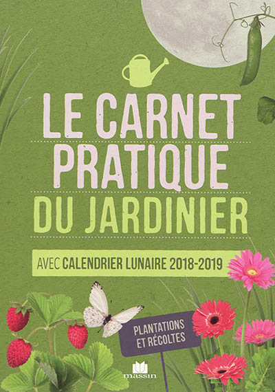 Le carnet pratique du jardinier : avec calendrier lunaire 2018-2019 : plantations et récoltes