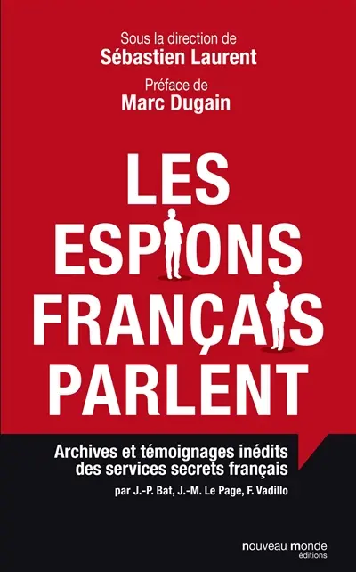 Les espions français parlent : archives et témoignages inédits des services secrets français