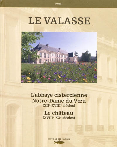 Le Valasse. Vol. 1. L'abbaye cistercienne Notre-Dame du Voeu, XIIe-XVIIIe siècles, le château, XIXe-XXe siècles