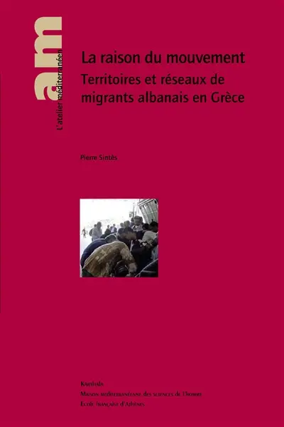 La raison du mouvement : territoires et réseaux de migrants albanais en Grèce