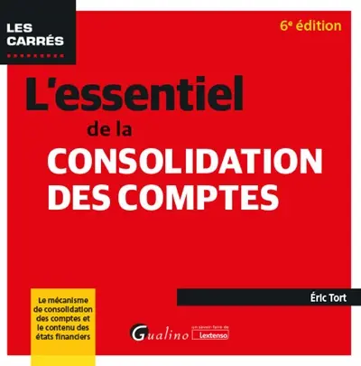 L'essentiel de la consolidation des comptes : le mécanisme de consolidation des comptes et le contenu des états financiers