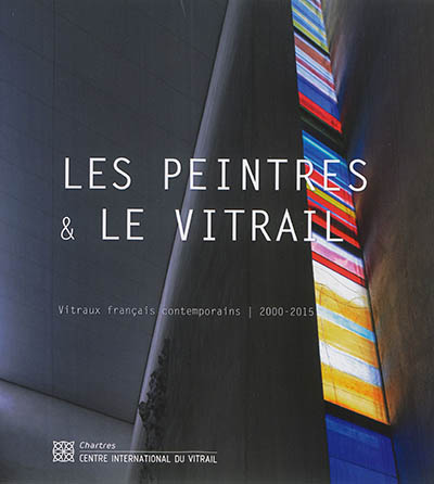 Les peintres & le vitrail : vitraux français contemporains, 2000-2015