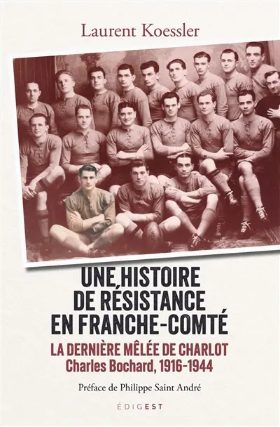 Une histoire de résistance en Franche-Comté : la dernière mêlée de Charlot : Charles Bochard, 1916-1944