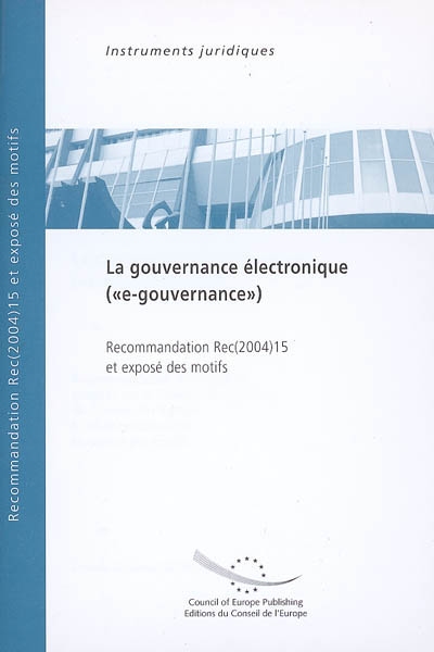 La gouvernance électronique (e-gouvernance) : recommandation Rec(2004)15 adopté par le Comité des ministres du Conseil de l'Europe le 15 décembre 2004 et exposé des motifs