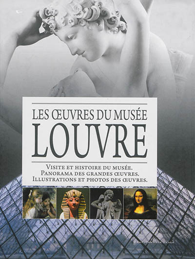 Louvre : les oeuvres du musée : visite et histoire du musée, panorama des grandes oeuvres, illustrations et photos des oeuvres
