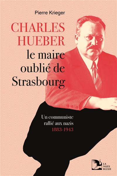 Charles Hueber, le maire oublié de Strasbourg : un communiste rallié aux nazis, 1883-1943