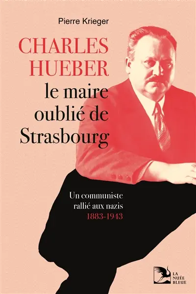 Charles Hueber, le maire oublié de Strasbourg : un communiste rallié aux nazis, 1883-1943