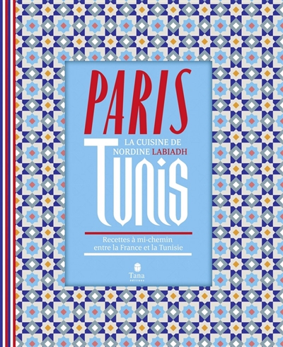 Paris-Tunis : la cuisine de Nordine Labiadh : recettes à mi-chemin entre la France et la Tunisie