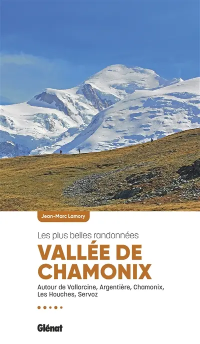 Vallée de Chamonix : les plus belles randonnées : autour de Vallorcine, Argentière, Chamonix, Les Houches, Servoz