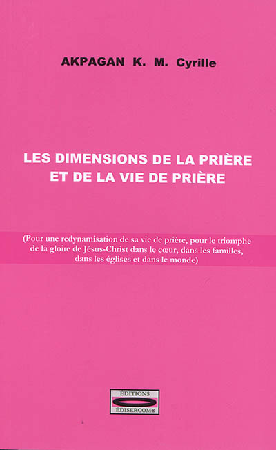 Les dimensions de la prière et de la vie de prière : pour une redynamisation de sa vie de prière, pour le triomphe de la gloire de Jésus-Christ dans le coeur, dans les familles, dans les églises et dans le monde