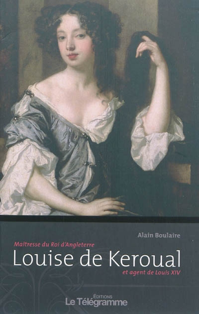 Louise de Keroual : maîtresse du roi d'Angleterre et agent de Louis XIV
