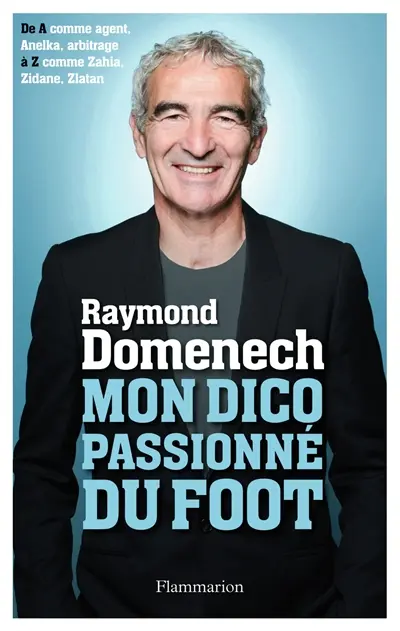 Mon dico passionné du foot : de A comme agent, Anelka, arbitrage à Z comme Zahia, Zidane, Zlatan