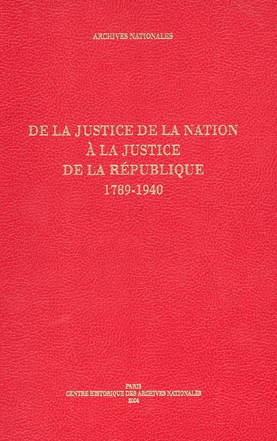 De la justice de la nation à la justice de la république, 1789-1940 : guide des fonds judiciaires conservés au centre historique des archives nationales