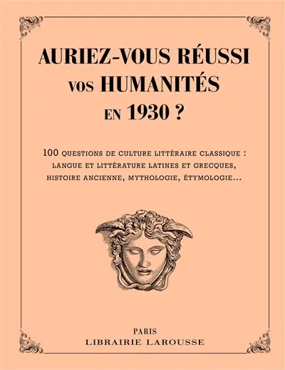Auriez-vous réussi vos humanités en 1930 ? : 100 questions de culture littéraire classique : langue et littérature latines et grecques, histoire ancienne, mythologie, étymologie...