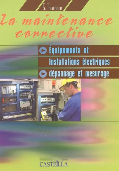 La maintenance corrective dans les équipements et installations électriques : dépannage et mesurage : CAP, BEP, bac pro, BTS, filières génie électrique et mécanique