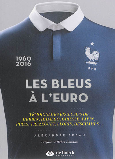Les Bleus à l'Euro : 1960-2016 : témoignages exclusifs de Herbin, Hidalgo, Giresse, Papin, Pires, Trezeguet, Lloris, Deschamps,...