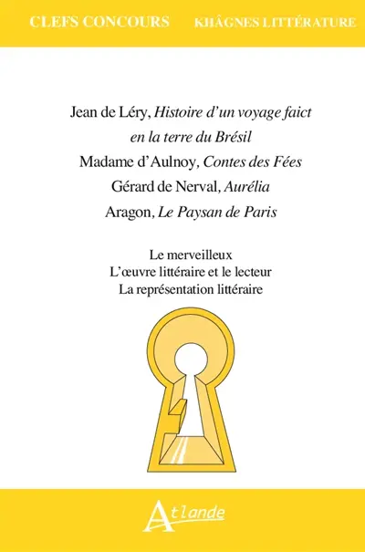 Léry, Histoire d'un voyage de faict en la terre du Brésil ; Mme d'Aulnoy, Contes des fées ; Nerval, Aurélia ; Aragon, Le paysan de Paris : le merveilleux, l'oeuvre littéraire et le lecteur, la représentation littéraire