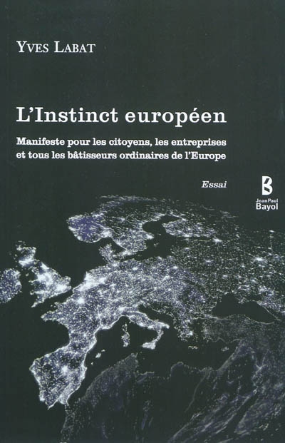 L'instinct européen : manifeste pour les citoyens, les entreprises et tous les bâtisseurs ordinaires de l'Europe : essai
