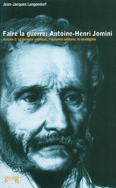 Faire la guerre : Antoine-Henri Jomini. Vol. 2. Le penseur politique, l'historien militaire, le stratégiste
