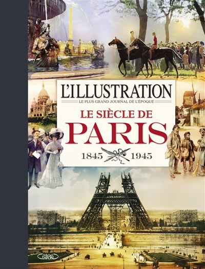 L'Illustration, le plus grand journal de l'époque : le siècle de Paris : 1845-1945