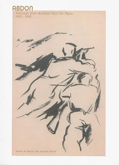 Abdon : parcours d'un résistant dans les Alpes, 1943-1945 : des maquis à la guerre des Alpes, Vercors, Oisans, Belledonne, Maurienne, Piémont