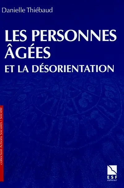 Les personnes âgées et la désorientation : comprendre, aider, prévenir, travailler en équipe