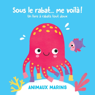 Sous le rabat... me voilà ! : animaux marins : un livre à rabats tactiles