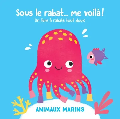 Sous le rabat... me voilà ! : animaux marins : un livre à rabats tactiles