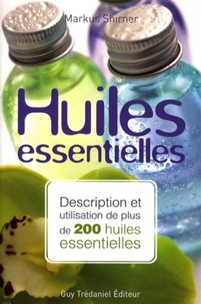 Huiles essentielles : description et utilisation de plus de 200 huiles essentielles et huiles végétales