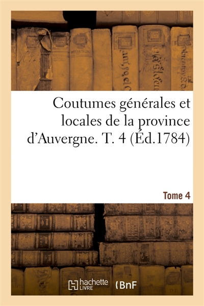 Coutumes générales et locales de la province d'Auvergne. Tome 4