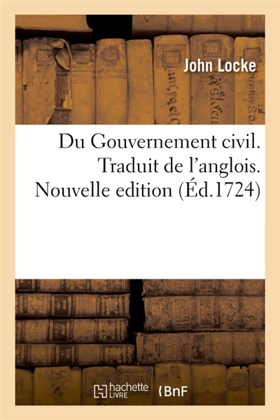 Du Gouvernement civil , où l'on traitte de l'origine, des fondemens, de la nature, du pouvoir : et des fins des societez politiques. Traduit de l'anglois. Nouvelle edition