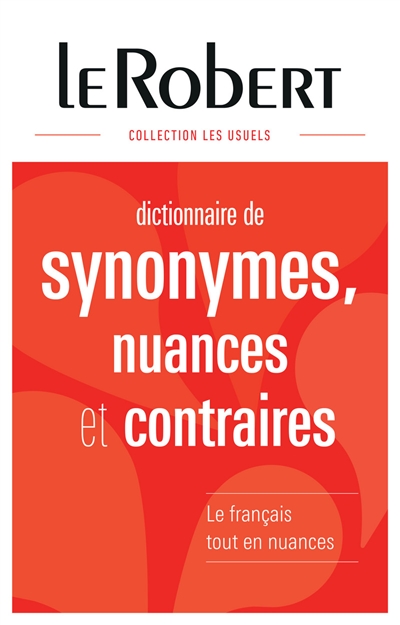Dictionnaire de synonymes, nuances et contraires : le français tout en nuances