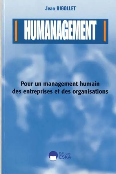 Humanagement : pour un management humain des entreprises et des organisations : les propos d'un manager de terrain à tous ceux qui exercent des responsabilités