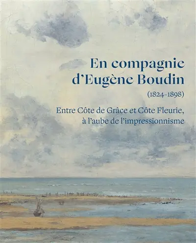 En compagnie d'Eugène Boudin (1824-1898) : entre Côte de Grâce et Côte Fleurie, à l'aube de l'impressionnisme : exposition, Honfleur, musée Eugène Boudin, du 20 avril au 26 août 2024